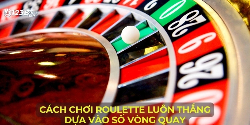 Cách chơi roulette luôn thắng dựa vào số vòng quay