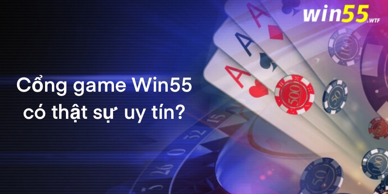 Cổng game Win55 có thực sự uy tín và đáng tin để chơi không?