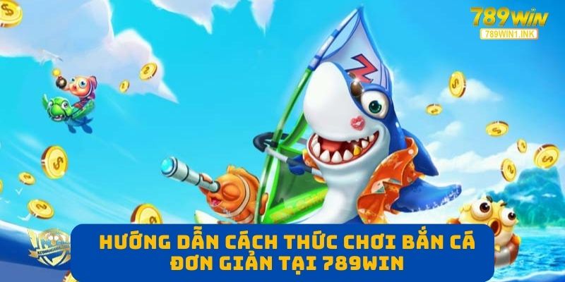 Hướng dẫn cách thức chơi bắn cá đơn giản tại 789WIN